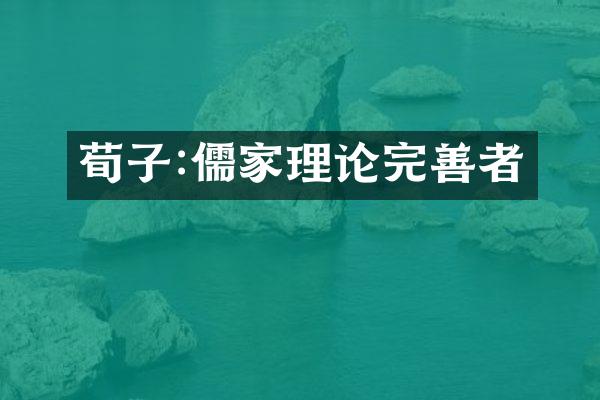 荀子:儒家理论完善者