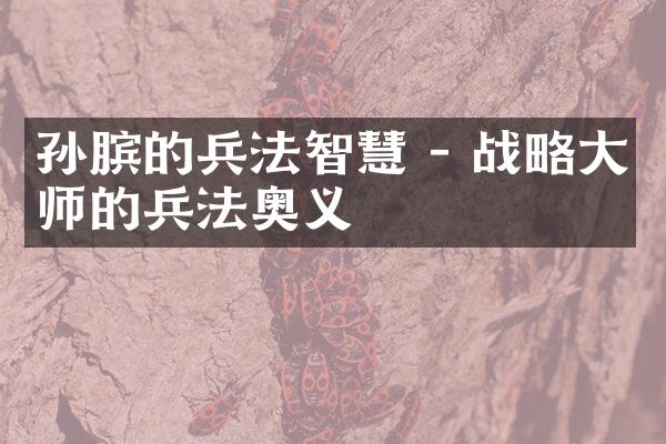 孙膑的兵法智慧 - 战略大师的兵法奥义