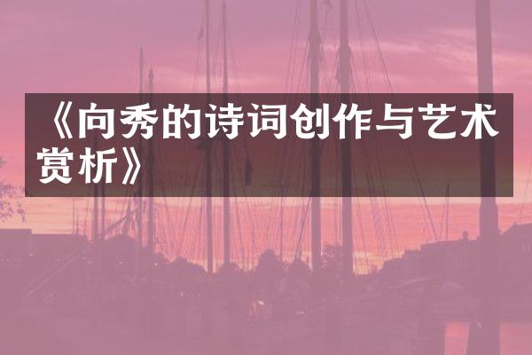 《向秀的诗词创作与艺术赏析》