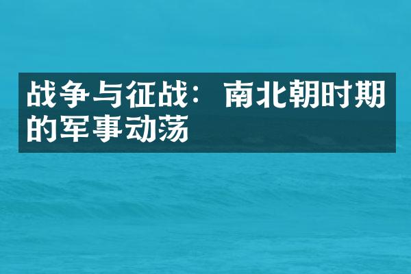 战争与征战：南北朝时期的军事动荡