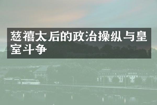 慈禧太后的政治操纵与皇室斗争