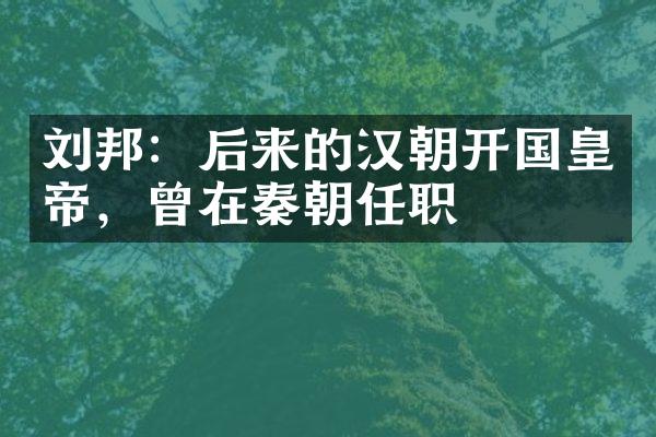 刘邦：后来的汉朝开国皇帝，曾在秦朝任职