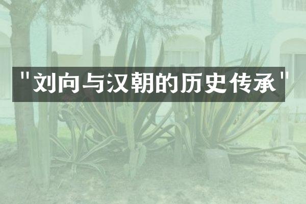 "刘向与汉朝的历史传承"