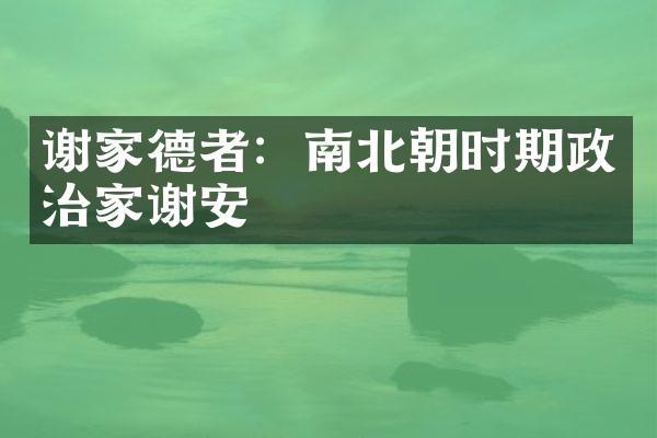 谢家德者：南北朝时期政治家谢安