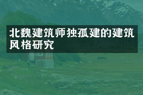 北魏建筑师独孤建的建筑风格研究