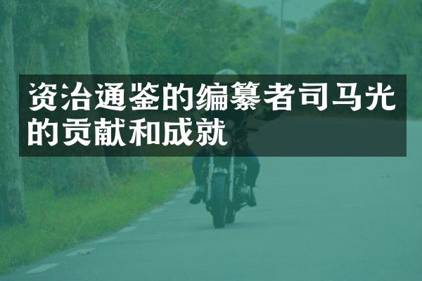 资治通鉴的编纂者司马光的贡献和成就