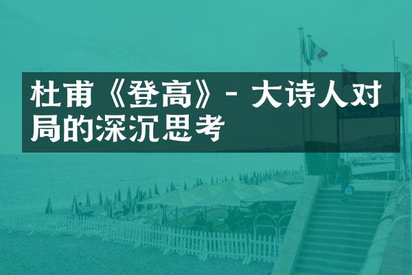 杜甫《登高》- 大诗人对时局的深沉思考