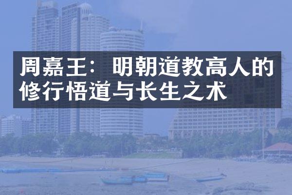周嘉王：明朝道教高人的修行悟道与长生之术