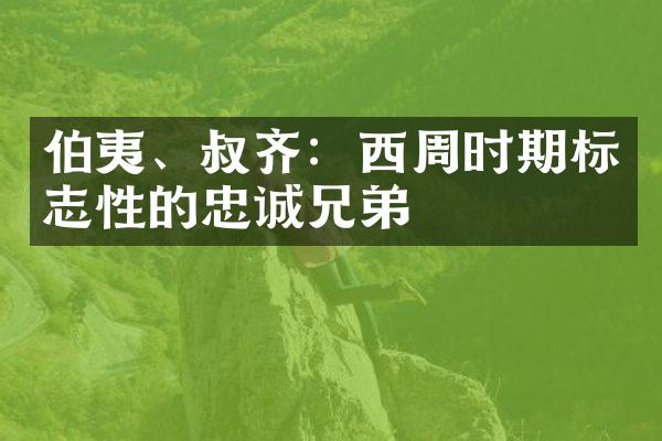 伯夷、叔齐：西周时期标志性的忠诚兄弟