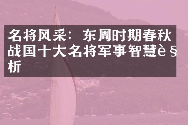 名将风采：东周时期春秋战国十大名将军事智慧解析