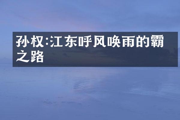 孙权:江东呼风唤雨的霸主之路