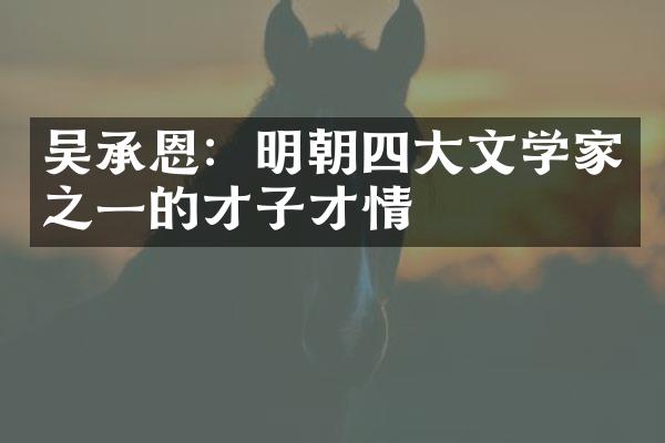 吴承恩：明朝四大文学家之一的才子才情
