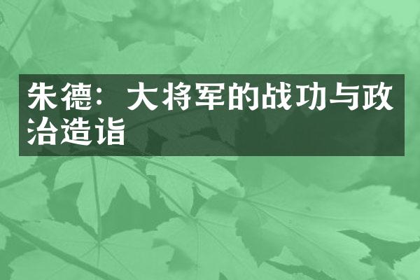 朱德：大将军的战功与政治造诣