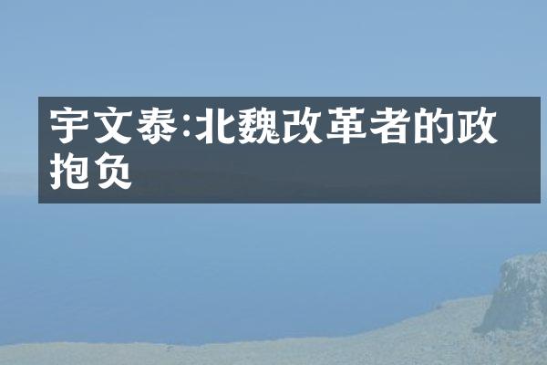 宇文泰:北魏改革者的政治抱负