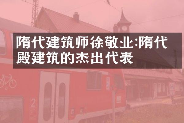 隋代建筑师徐敬业:隋代宫殿建筑的杰出代表