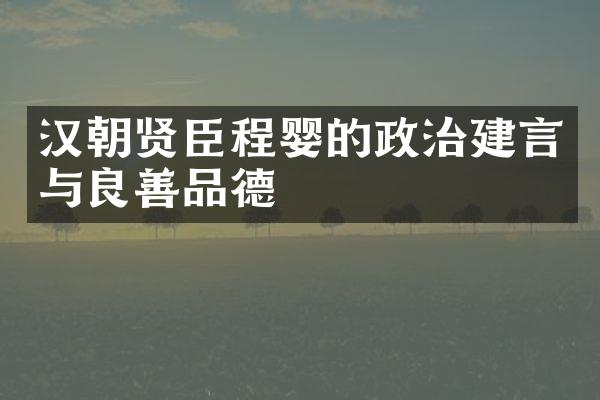 汉朝贤臣程婴的政治建言与良善品德