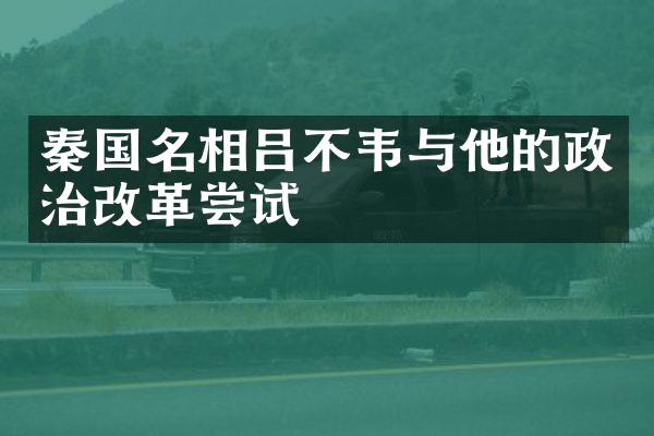 秦国名相吕不韦与他的政治改革尝试