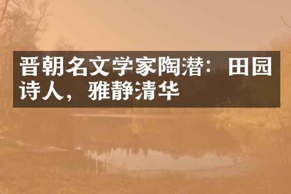 晋朝名文学家陶潜：田园诗人，雅静清华