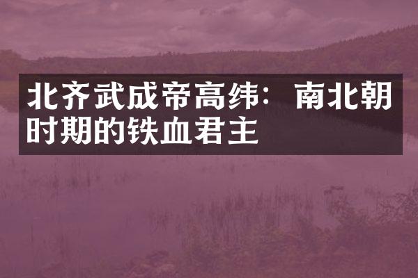北齐武成帝高纬：南北朝时期的铁血君主