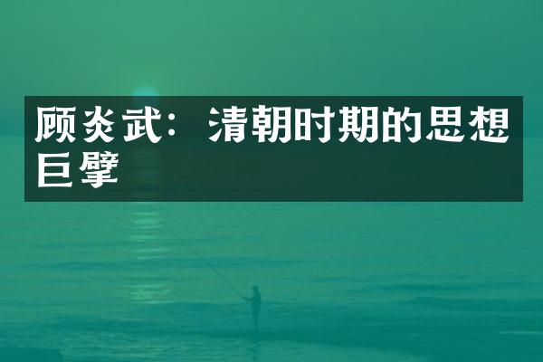 顾炎武：清朝时期的思想巨擘