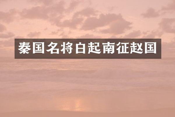 秦国名将白起南征赵国