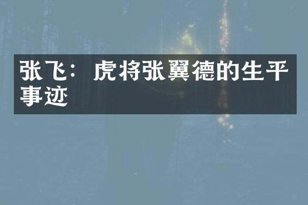 张飞：虎将张翼德的生平事迹