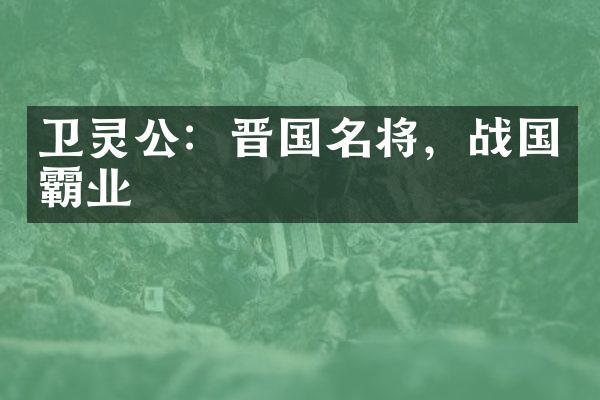 卫灵公：晋国名将，战国霸业