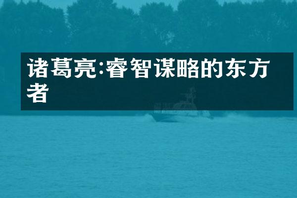 诸葛亮:睿智谋略的东方智者