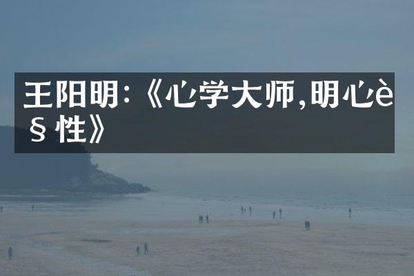 王阳明:《心学大师,明心见性》