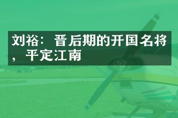 刘裕：晋后期的开国名将，平定江南
