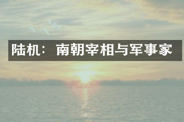 陆机：南朝宰相与军事家