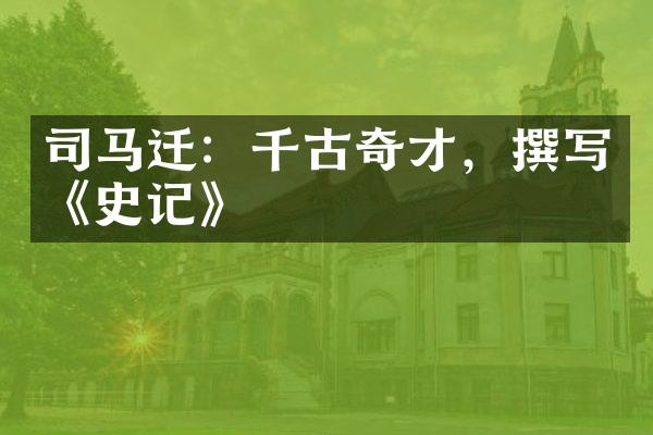 司马迁：千古奇才，撰写《史记》