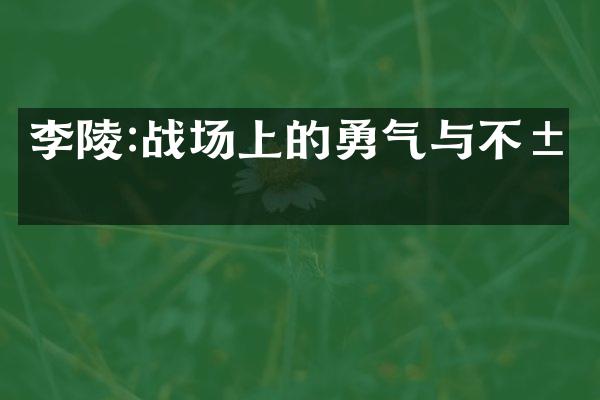 李陵:战场上的勇气与不屈