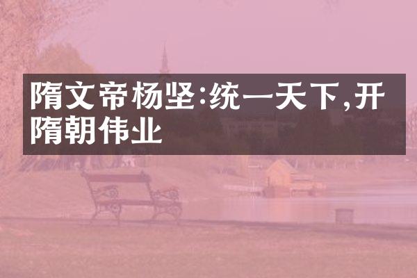 隋文帝杨坚:统一天下,开创隋朝伟业