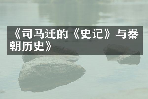 《司马迁的《史记》与秦朝历史》