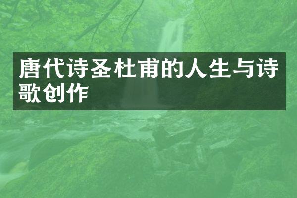 唐代诗圣杜甫的人生与诗歌创作