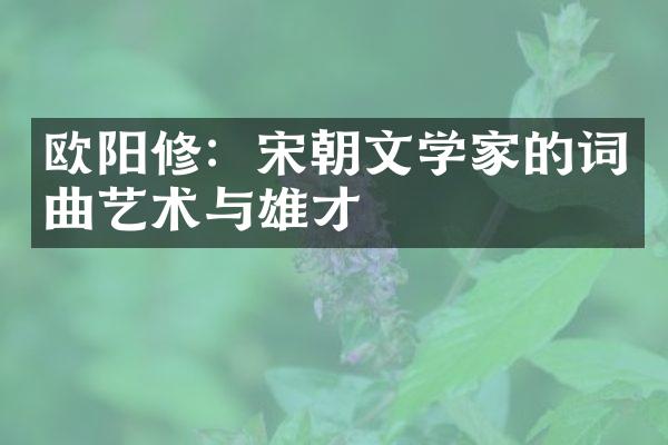 欧阳修：宋朝文学家的词曲艺术与雄才