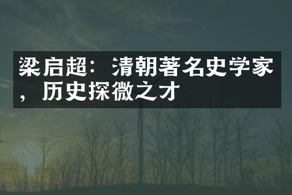 梁启超：清朝著名史学家，历史探微之才