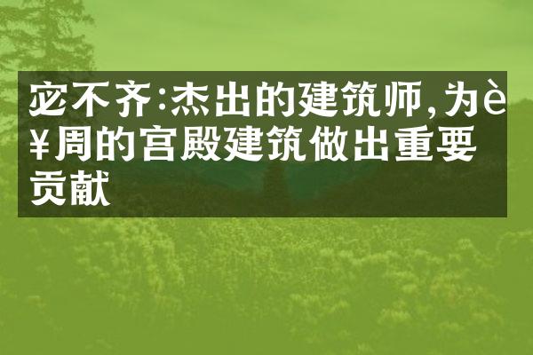 宓不齐:杰出的建筑师,为西周的宫殿建筑做出重要贡献