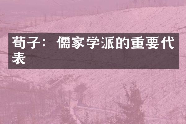 荀子：儒家学派的重要代表