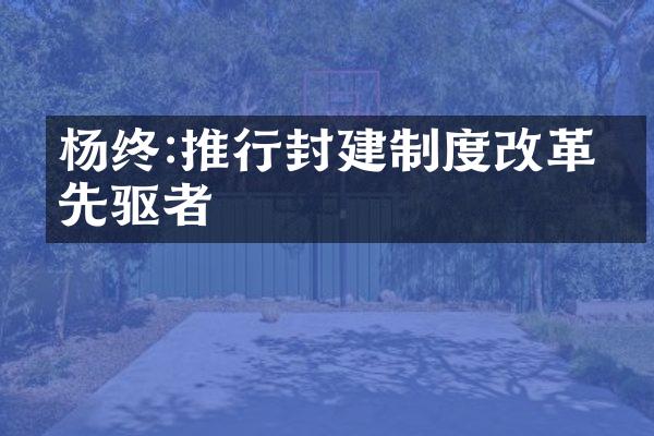 杨终:推行封建制度改革的先驱者