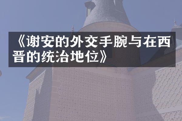 《谢安的外交手腕与在西晋的统治地位》