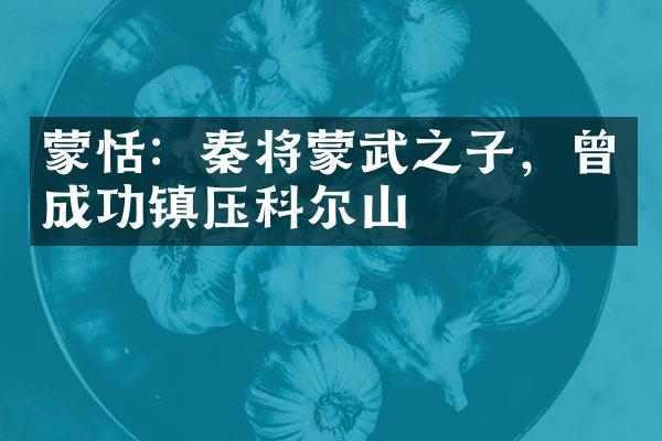 蒙恬：秦将蒙武之子，曾成功镇压科尔山