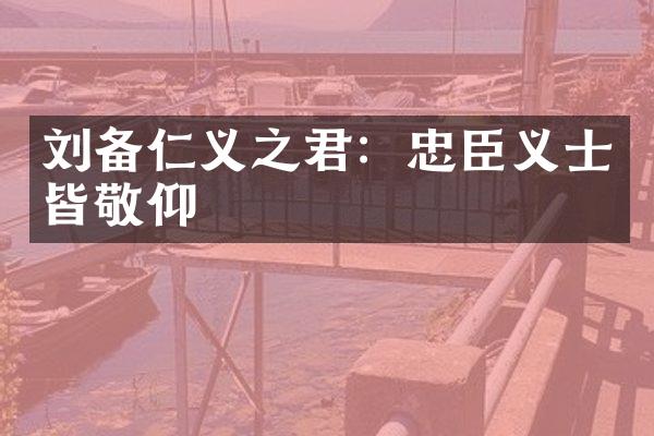 刘备仁义之君：忠臣义士皆敬仰