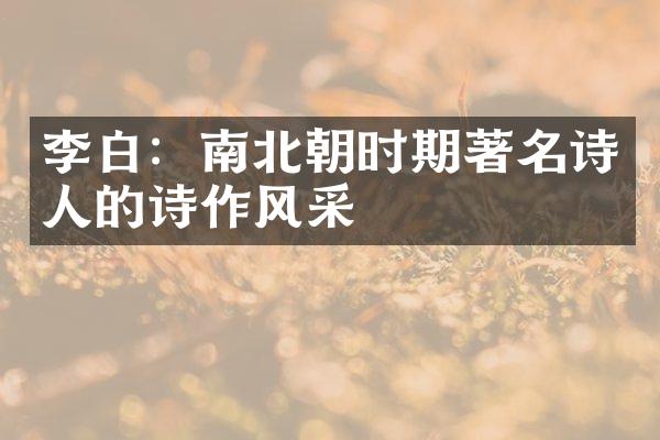 李白：南北朝时期著名诗人的诗作风采