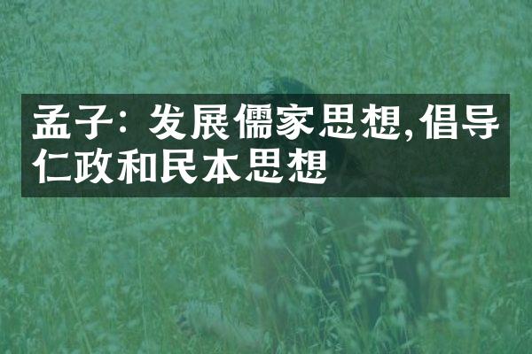 孟子: 发展儒家思想,倡导仁政和民本思想