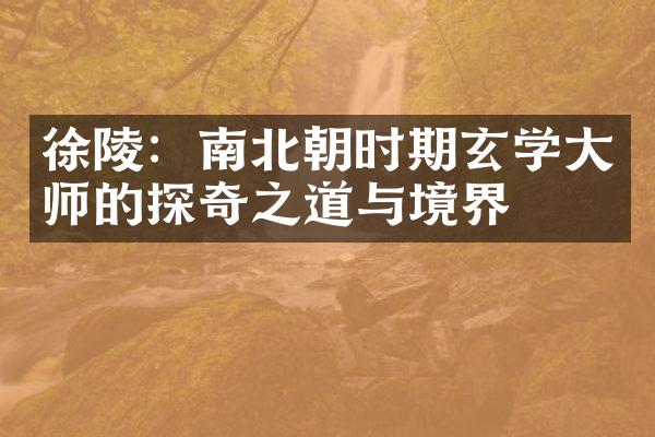 徐陵：南北朝时期玄学大师的探奇之道与境界