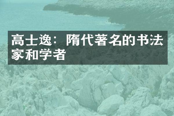 高士逸：隋代著名的书法家和学者