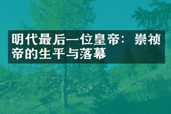 明代最后一位皇帝：崇祯帝的生平与落幕