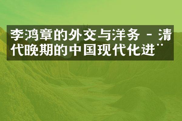 李鸿章的外交与洋务 - 清代晚期的中国现代化进程